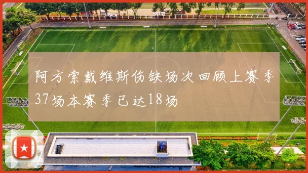 阿方索戴维斯伤缺场次回顾上赛季37场本赛季已达18场