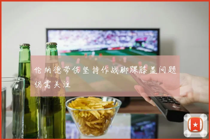伦纳德带伤坚持作战脚踝膝盖问题仍需关注