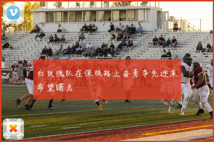 白玫瑰队在保级路上奋勇争先迎来希望曙光