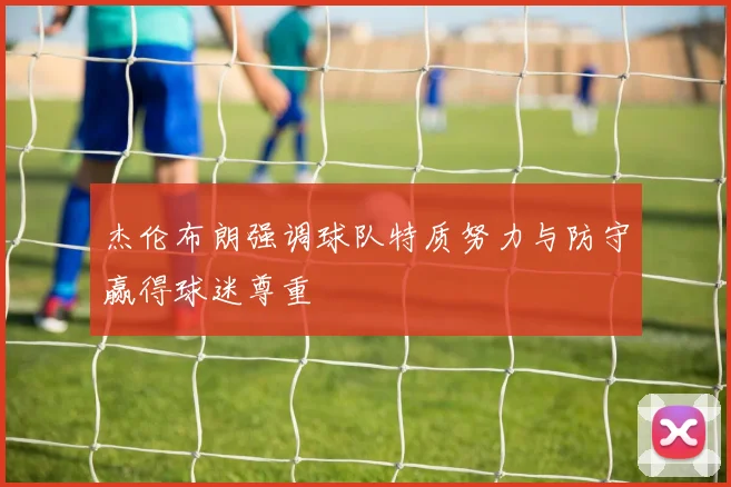 杰伦布朗强调球队特质努力与防守赢得球迷尊重