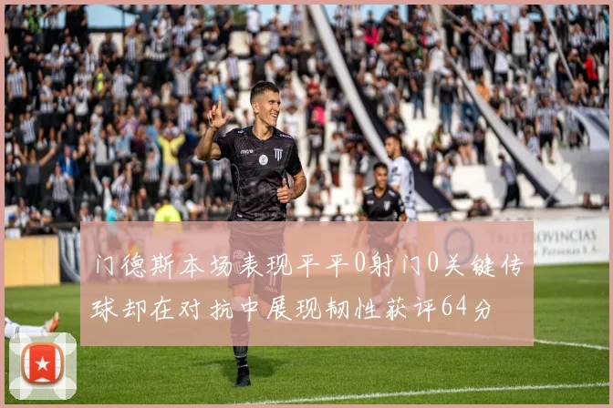 门德斯本场表现平平0射门0关键传球却在对抗中展现韧性获评64分